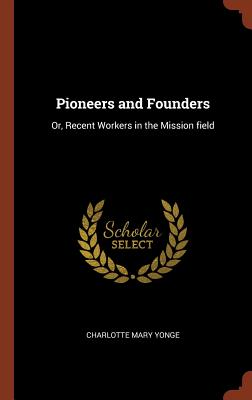 Pioneers and Founders: Or, Recent Workers in the Mission field - Yonge, Charlotte Mary