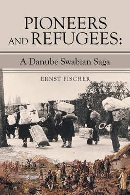 Pioneers and Refugees: A Danube Swabian Saga - Fischer, Ernst