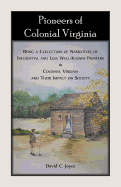 Pioneers of Colonial Virginia. Being a Collection of Narratives of Influential and Less Well-Known Pioneers in Colonial Virginia and Their Impact on Society.