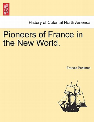 Pioneers of France in the New World. - Parkman, Francis, Jr.