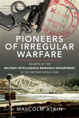 Pioneers of Irregular Warfare: Secrets of the Military Intelligence Research Department of the Second World War - Atkin, Malcolm