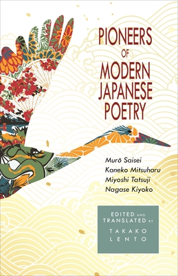 Pioneers of Modern Japanese Poetry: Muro Saisei, Kaneko Mitsuharu, Miyoshi Tatsuji, Nagase Kiyoko - Lento, Takako (Edited and translated by)