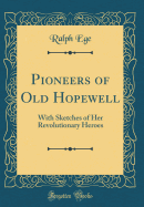 Pioneers of Old Hopewell: With Sketches of Her Revolutionary Heroes (Classic Reprint)