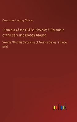 Pioneers of the Old Southwest; A Chronicle of the Dark and Bloody Ground: Volume 18 of the Chronicles of America Series - in large print - Skinner, Constance Lindsay