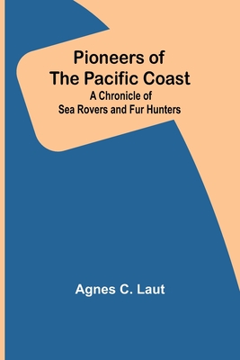 Pioneers of the Pacific Coast; A Chronicle of Sea Rovers and Fur Hunters - Laut, Agnes C
