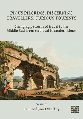Pious Pilgrims, Discerning Travellers, Curious Tourists: Changing Patterns of Travel to the Middle East from Medieval to Modern Times - Starkey, Paul (Editor), and Starkey, Janet (Editor)