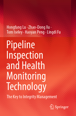 Pipeline Inspection and Health Monitoring Technology: The Key to Integrity Management - Lu, Hongfang, and Xu, Zhao-Dong, and Iseley, Tom