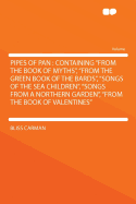 Pipes of Pan: Containing "from the Book of Myths," "from the Green Book of the Bards," "songs of the Sea Children," "songs from a Northern Garden," "from the Book of Valentines" (Classic Reprint)