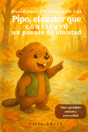 Pipo, el castor que construy un puente de amistad: Cuento infantil ilustrado en espaol sobre el valor de la colaboracin y la amistad