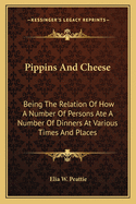 Pippins and Cheese: Being the Relation of How a Number of Persons Ate a Number of Dinners at Various Times and Places