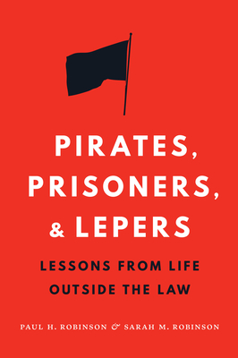 Pirates, Prisoners, and Lepers: Lessons from Life Outside the Law - Robinson, Paul H., and Robinson, Sarah M.