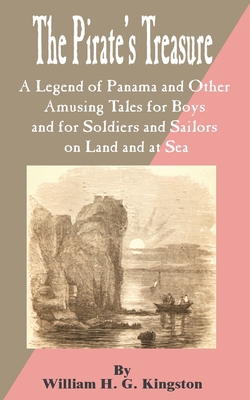 Pirate's Treasure: The A Legend of Panama and Other Amusing Tales for Boys and for Soldiers and Sailors on Land and at Sea - Kingston, William H G
