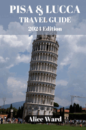 Pisa & Lucca Travel Guide 2024: Pisa & Lucca Revealed: Hidden Treasures and Local Delights