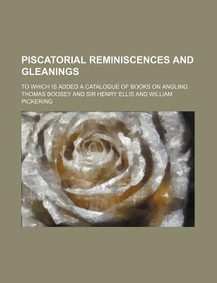 Piscatorial Reminiscences and Gleanings: to Which Is Added a Catalogue of Books on Angling - Boosey, Thomas (Creator)