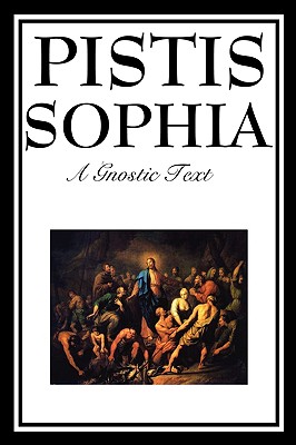 Pistis Sophia: The Gnostic Text of Jesus, Mary, Mary Magdalene, Jesus, and His Disciples - Mead, G R S