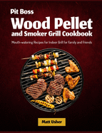 Pit Boss Wood Pellet and Smoker Grill Cookbook: Mouth-watering Recipes for Indoor Grill for Family and Friends