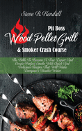 Pit Boss Wood Pellet Grill and Smoker Crash Course: The Bible To Become A True Expert And Create Perfect Smoke With Quick And Delicious Recipes That Will Make Everyone's Mouths Water