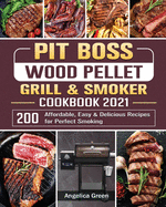 Pit Boss Wood Pellet Grill & Smoker Cookbook 2021: 200 Affordable, Easy & Delicious Recipes for Perfect Smoking