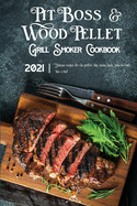 Pit Boss Wood Pellet Grill & Smoker Cookbook 2021: Delicious Recipes For The Perfect Bbq. Smoke, Meat, Bake Or Roast Like A Chef