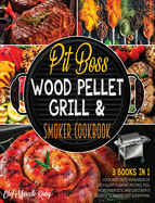 Pit Boss Wood Pellet Grill & Smoker Cookbook for Family [3 Books in 1]: Cook and Taste Hundreds of Succulent Flaming Recipes, Feel More Energetic and Discover 13 Secrets to Smoke Just Everything