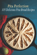 Pita Perfection: 105 Delicious Pita Bread Recipes