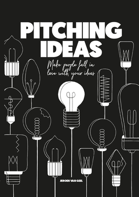 Pitching Ideas: Make People Fall in Love with Your Ideas - Van Geel, Jeroen