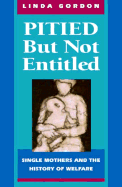 Pitied But Not Entitled: Single Mothers and the History of Welfare - Gordon, Linda Perlman