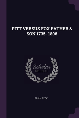 Pitt Versus Fox Father & Son 1735- 1806 - Eyck, Erich