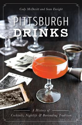 Pittsburgh Drinks: A History of Cocktails, Nightlife & Bartending Tradition - McDevitt, Cody, and Enright, Sean