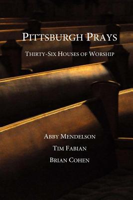 Pittsburgh Prays: Thirty-Six Houses of Worship - Fabian, Tim, and Cohen, Brian, and Mendelson, Abby