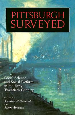 Pittsburgh Surveyed: Social Science Reform in the Early Twentieth Century - Greenwald, Maurine (Editor), and Anderson, Margo (Editor)