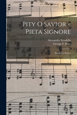 Pity O Savior = Pieta Signore: Stradella's Prayer - Stradella, Alessandro 1639-1682, and Root, George F (George Frederick) 1 (Creator)