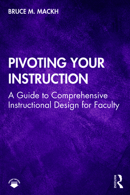 Pivoting Your Instruction: A Guide to Comprehensive Instructional Design for Faculty - Mackh, Bruce M