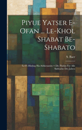 Piyue Yatser E-ofan ... Le-khol Shabat Be-shabato: Le-fi Minhag Ha-ashkenazim = Die Piutim F?r Alle Sabbathe Des Jahres