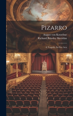 Pizarro: A Tragedy, In Five Acts - Kotzebue, August Von, and Richard Brinsley Sheridan (Creator)