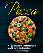 Pizza: 100 kstliche Pizzarezepte zum Nachbacken