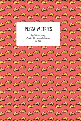 Pizza Metrics: A Data-Focused Food-Rating Journal - Adelmann, Maria Kirsten, and Aung, Tricia