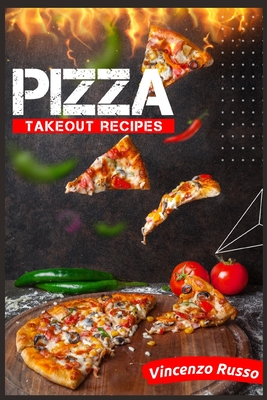 Pizza Takeout Recipes: Recipes for Homemade Pizza That Are Just Like Your Favorite Takeout (2022 Cookbook for Beginners) - Russo, Vincenzo