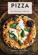 Pizza: The Ultimate Cookbook Featuring More Than 300 Recipes (Interviews with World-Famous Pizzaiolos and Delectable Recipes)