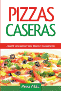 Pizzas Caseras: Mas de 50 Recetas Para Hacer Pizzas Deliciosas En Muy Poco Tiempo