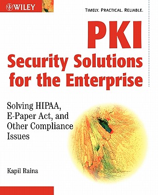 PKI Security Solutions for the Enterprise: Solving HIPAA, E-Paper Act, and Other Compliance Issues - Raina, Kapil