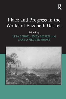 Place and Progress in the Works of Elizabeth Gaskell - Scholl, Lesa, and Morris, Emily