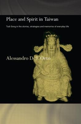Place and Spirit in Taiwan: Tudi Gong in the Stories, Strategies and Memories of Everyday Life - Dell'Orto, Alessandro