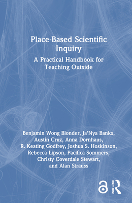 Place-Based Scientific Inquiry: A Practical Handbook for Teaching Outside - Wong Blonder, Benjamin, and Banks, Ja'nya, and Cruz, Austin