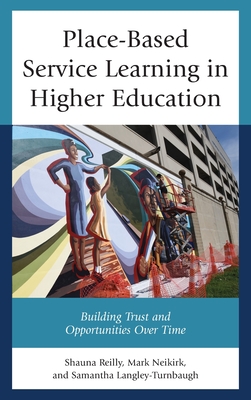 Place-Based Service Learning in Higher Education: Building Trust and Opportunities Over Time - Reilly, Shauna, and Neikirk, Mark, and Langley-Turnbaugh, Samantha