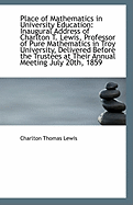 Place of Mathematics in University Education: Inaugural Address of Charlton T. Lewis, Professor of Pure Mathematics in Troy University, Delivered Before the Trustees at Their Annual Meeting, July 20th, 1859 (Classic Reprint)