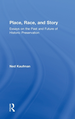 Place, Race, and Story: Essays on the Past and Future of Historic Preservation - Kaufman, Ned