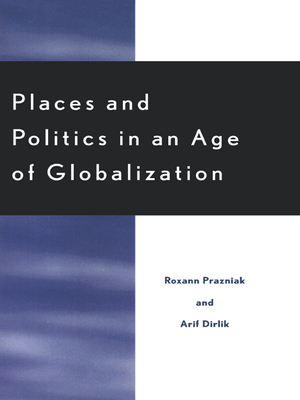 Places and Politics in an Age of Globalization - Prazniak, Roxann, and Dirlik, Arif, Professor, and Childs, John Brown (Contributions by)