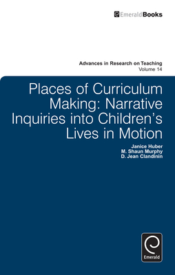 Places of Curriculum Making: Narrative Inquiries Into Children's Lives in Motion - Clandinin, D Jean, Dr., and Huber, Janice, and Murphy, M Shaun