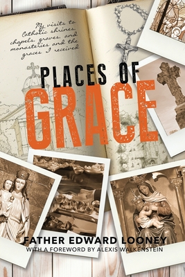 Places of Grace: My Visits to Shrines, Chapels, Graves, and Monasteries and the Graces I Received - Walkenstein, Alexis (Foreword by), and Looney, Edward